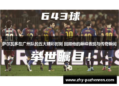 萨尔瓦多在广州队的五大精彩时刻 回顾他的巅峰表现与传奇瞬间