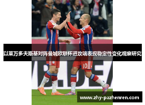 以莱万多夫斯基对阵曼城欧联杯进攻端表现稳定性变化观察研究