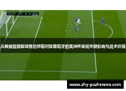 从数据层面解读维尼修斯对阵葡萄牙的美洲杯表现关键影响与战术价值