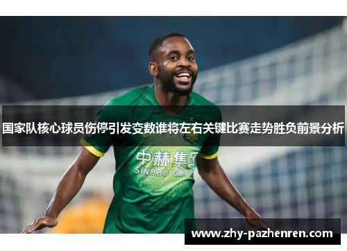 国家队核心球员伤停引发变数谁将左右关键比赛走势胜负前景分析 国家队核心球员伤停引发变数谁将左右关键比赛走势胜负前景分析