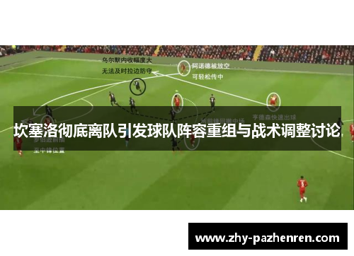 坎塞洛彻底离队引发球队阵容重组与战术调整讨论