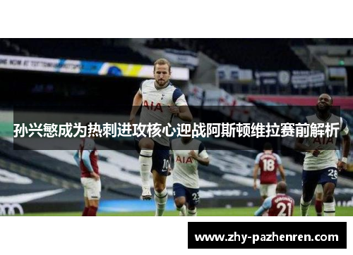 孙兴慜成为热刺进攻核心迎战阿斯顿维拉赛前解析