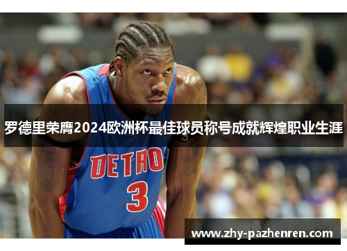 罗德里荣膺2024欧洲杯最佳球员称号成就辉煌职业生涯