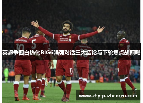 英超争四白热化BIG6强强对话三大结论与下轮焦点战前瞻