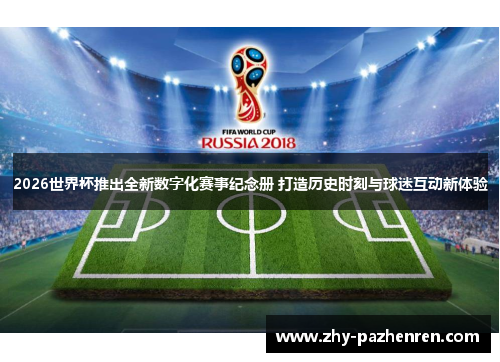 2026世界杯推出全新数字化赛事纪念册 打造历史时刻与球迷互动新体验 2026世界杯推出全新数字化赛事纪念册 打造历史时刻与球迷互动新体验