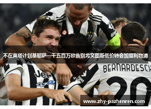 不在莫塔计划基耶萨一千五百万欧告别尤文图斯低价转会加盟利物浦