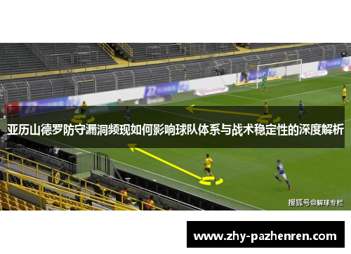 亚历山德罗防守漏洞频现如何影响球队体系与战术稳定性的深度解析