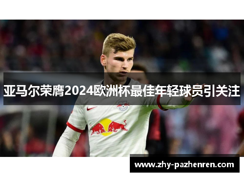 亚马尔荣膺2024欧洲杯最佳年轻球员引关注 亚马尔荣膺2024欧洲杯最佳年轻球员引关注