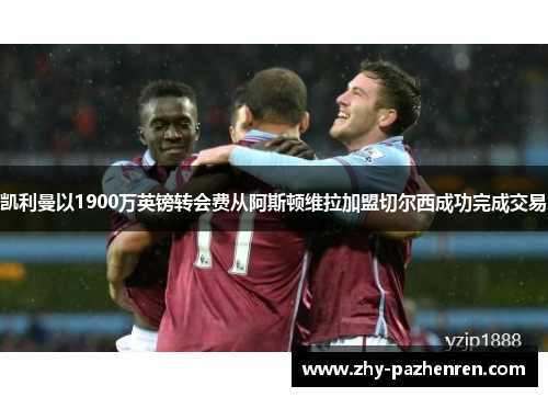 凯利曼以1900万英镑转会费从阿斯顿维拉加盟切尔西成功完成交易 凯利曼以1900万英镑转会费从阿斯顿维拉加盟切尔西成功完成交易