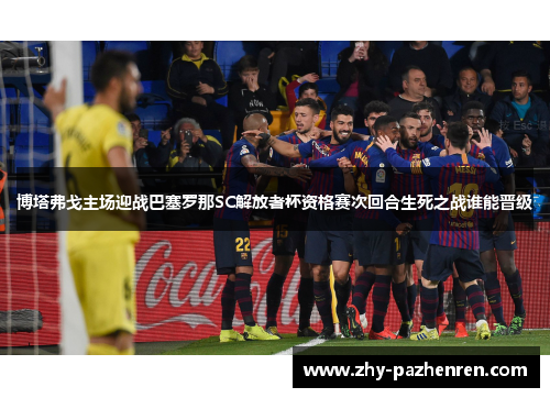 博塔弗戈主场迎战巴塞罗那SC解放者杯资格赛次回合生死之战谁能晋级