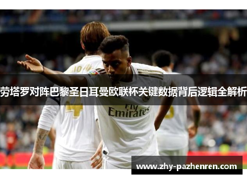 劳塔罗对阵巴黎圣日耳曼欧联杯关键数据背后逻辑全解析 劳塔罗对阵巴黎圣日耳曼欧联杯关键数据背后逻辑全解析
