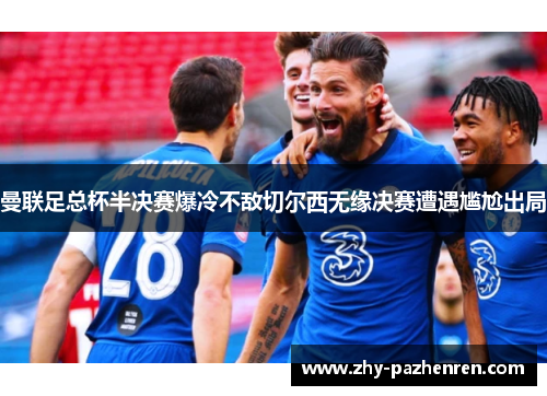 曼联足总杯半决赛爆冷不敌切尔西无缘决赛遭遇尴尬出局