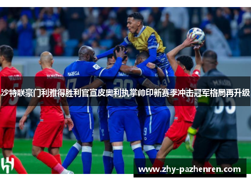 沙特联豪门利雅得胜利官宣皮奥利执掌帅印新赛季冲击冠军格局再升级