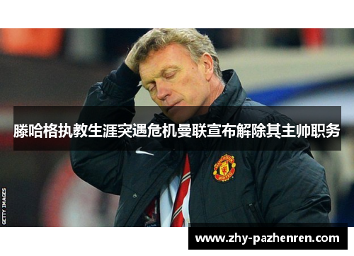 滕哈格执教生涯突遇危机曼联宣布解除其主帅职务