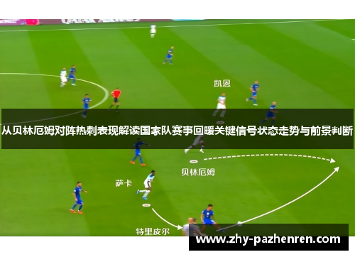 从贝林厄姆对阵热刺表现解读国家队赛事回暖关键信号状态走势与前景判断