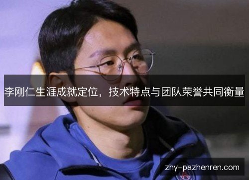 李刚仁生涯成就定位,技术特点与团队荣誉共同衡量 李刚仁生涯成就定位,技术特点与团队荣誉共同衡量