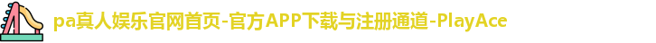 pa真人娱乐官网首页-官方APP下载与注册通道-PlayAce